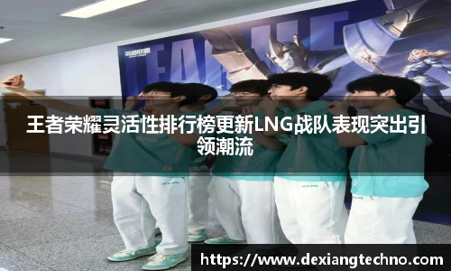 王者荣耀灵活性排行榜更新LNG战队表现突出引领潮流