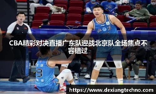 CBA精彩对决直播广东队迎战北京队全场焦点不容错过