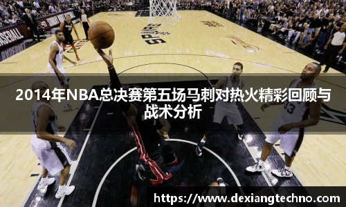 2014年NBA总决赛第五场马刺对热火精彩回顾与战术分析
