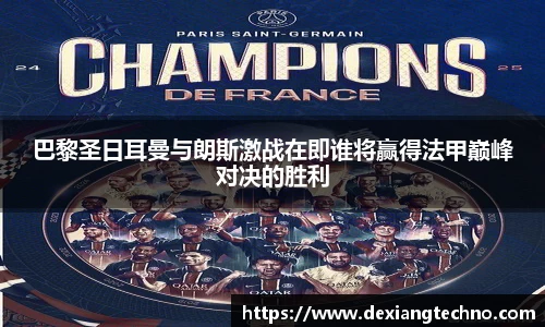 巴黎圣日耳曼与朗斯激战在即谁将赢得法甲巅峰对决的胜利