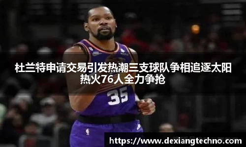 杜兰特申请交易引发热潮三支球队争相追逐太阳热火76人全力争抢
