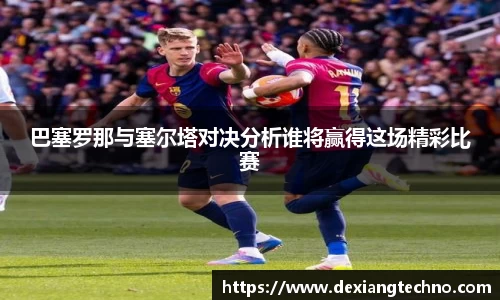 巴塞罗那与塞尔塔对决分析谁将赢得这场精彩比赛