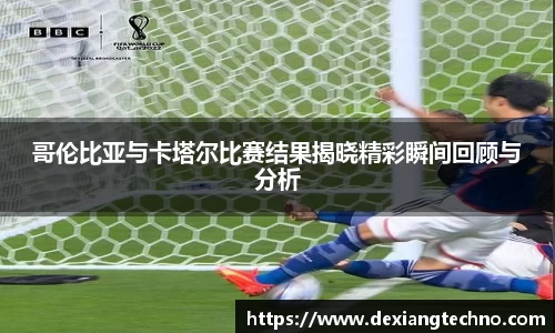 哥伦比亚与卡塔尔比赛结果揭晓精彩瞬间回顾与分析