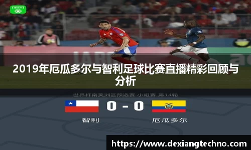 2019年厄瓜多尔与智利足球比赛直播精彩回顾与分析