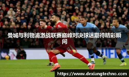 曼城与利物浦激战联赛巅峰对决球迷期待精彩瞬间