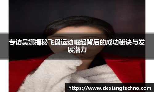 专访吴娜揭秘飞盘运动崛起背后的成功秘诀与发展潜力