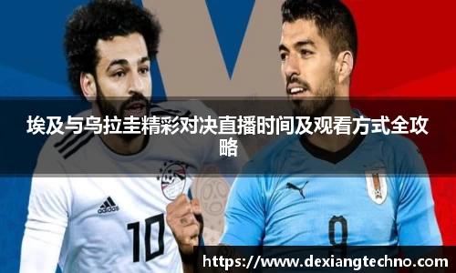 埃及与乌拉圭精彩对决直播时间及观看方式全攻略
